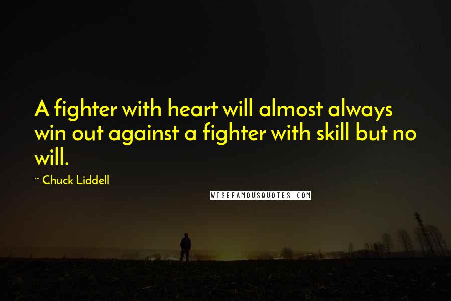 Chuck Liddell Quotes: A fighter with heart will almost always win out against a fighter with skill but no will.