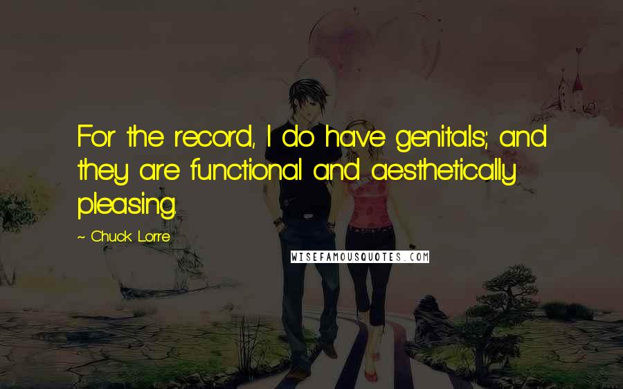 Chuck Lorre Quotes: For the record, I do have genitals; and they are functional and aesthetically pleasing.
