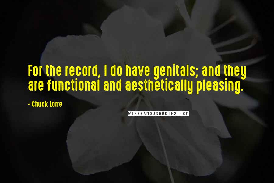 Chuck Lorre Quotes: For the record, I do have genitals; and they are functional and aesthetically pleasing.