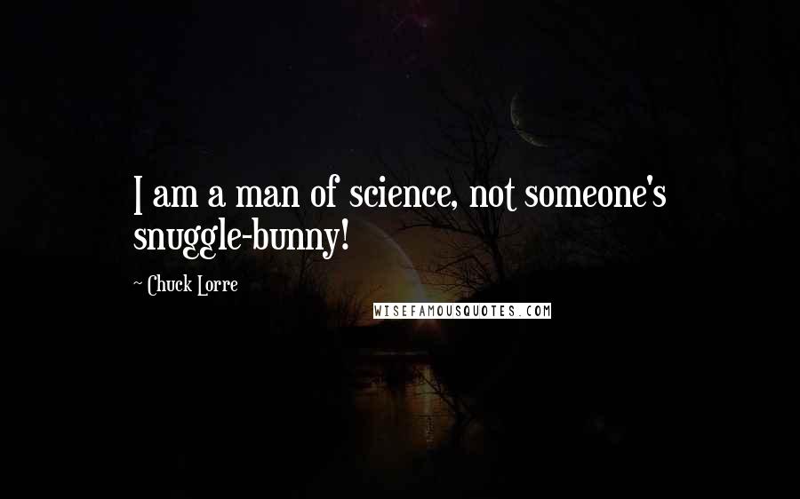 Chuck Lorre Quotes: I am a man of science, not someone's snuggle-bunny!