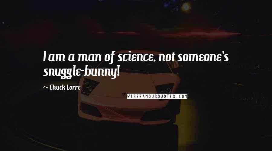 Chuck Lorre Quotes: I am a man of science, not someone's snuggle-bunny!