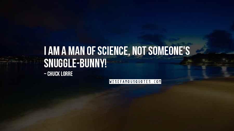 Chuck Lorre Quotes: I am a man of science, not someone's snuggle-bunny!