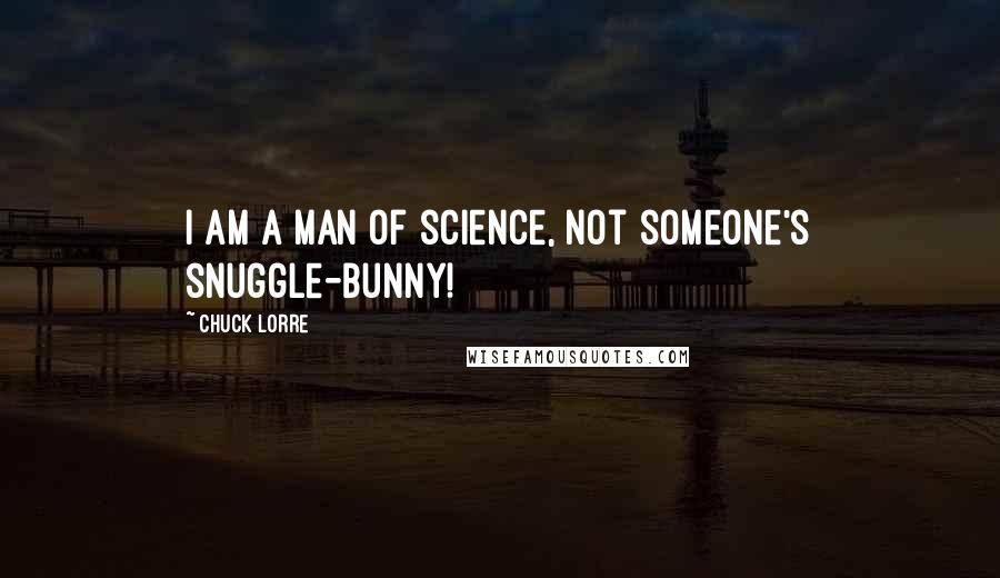 Chuck Lorre Quotes: I am a man of science, not someone's snuggle-bunny!