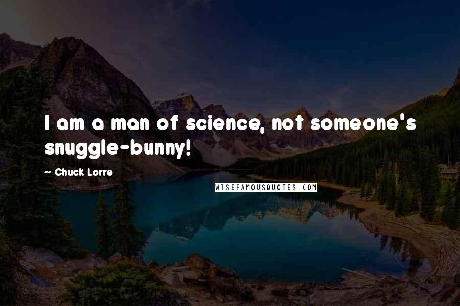 Chuck Lorre Quotes: I am a man of science, not someone's snuggle-bunny!