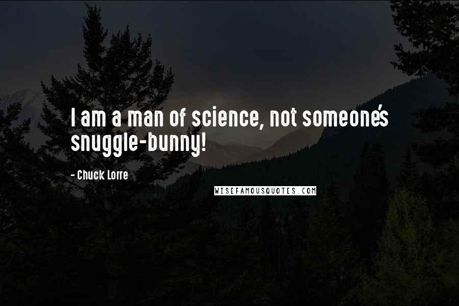 Chuck Lorre Quotes: I am a man of science, not someone's snuggle-bunny!