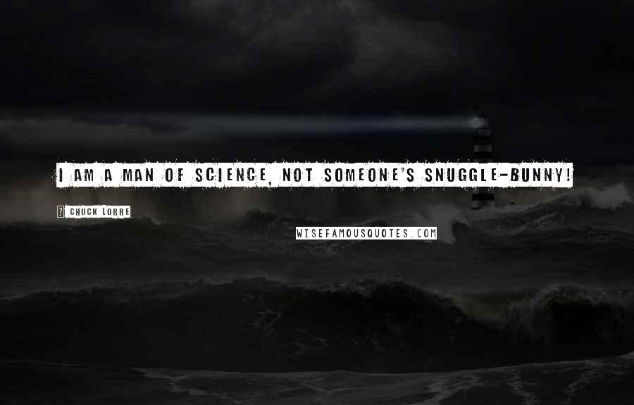 Chuck Lorre Quotes: I am a man of science, not someone's snuggle-bunny!