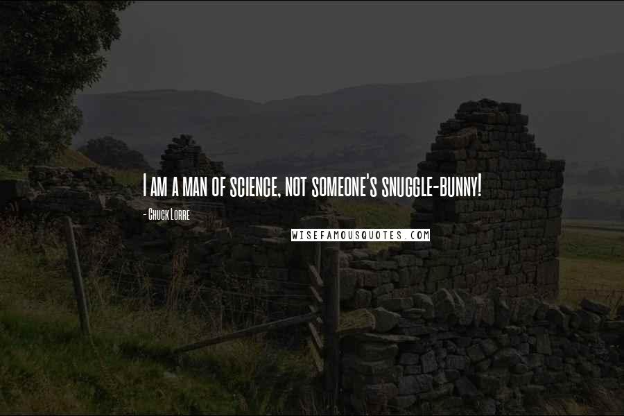 Chuck Lorre Quotes: I am a man of science, not someone's snuggle-bunny!