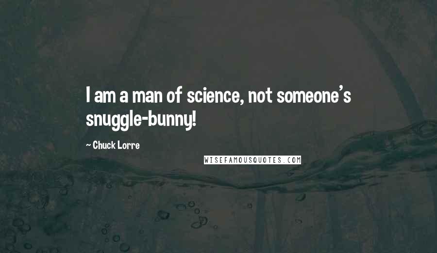 Chuck Lorre Quotes: I am a man of science, not someone's snuggle-bunny!