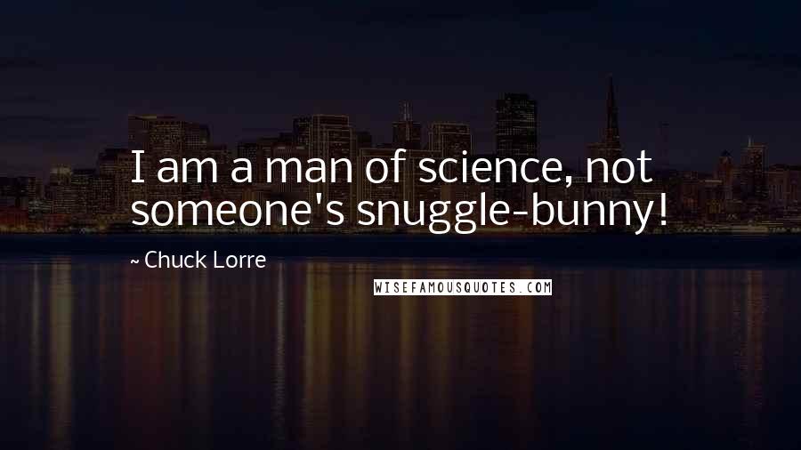 Chuck Lorre Quotes: I am a man of science, not someone's snuggle-bunny!