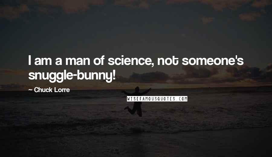 Chuck Lorre Quotes: I am a man of science, not someone's snuggle-bunny!