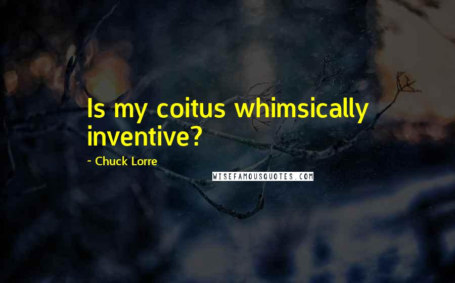 Chuck Lorre Quotes: Is my coitus whimsically inventive?