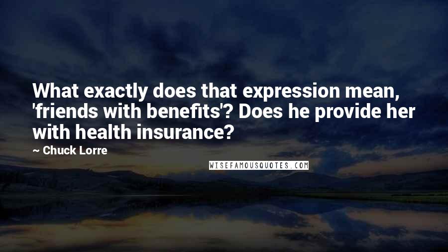 Chuck Lorre Quotes: What exactly does that expression mean, 'friends with benefits'? Does he provide her with health insurance?