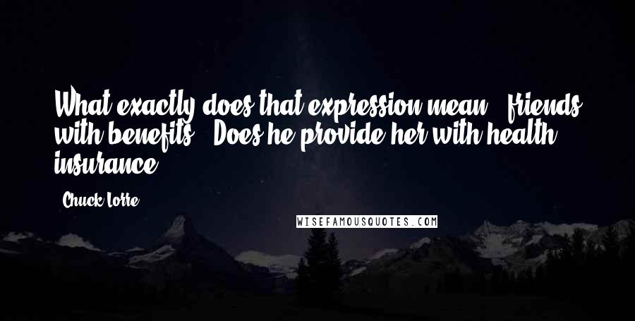 Chuck Lorre Quotes: What exactly does that expression mean, 'friends with benefits'? Does he provide her with health insurance?