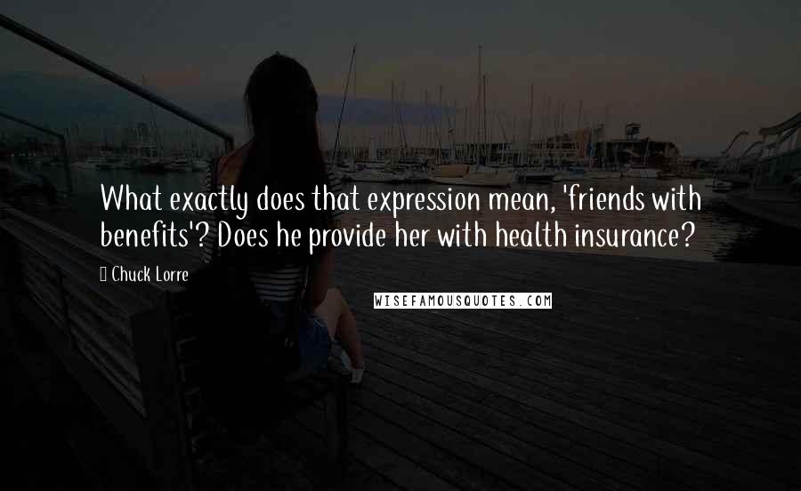 Chuck Lorre Quotes: What exactly does that expression mean, 'friends with benefits'? Does he provide her with health insurance?