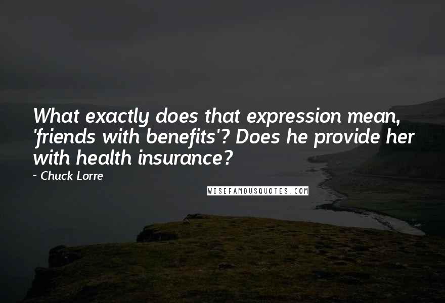 Chuck Lorre Quotes: What exactly does that expression mean, 'friends with benefits'? Does he provide her with health insurance?