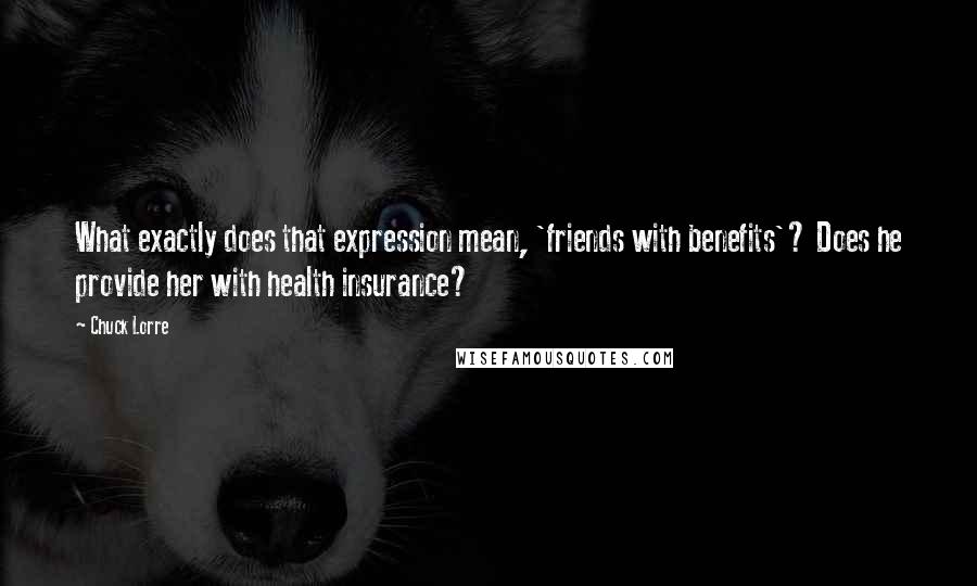 Chuck Lorre Quotes: What exactly does that expression mean, 'friends with benefits'? Does he provide her with health insurance?