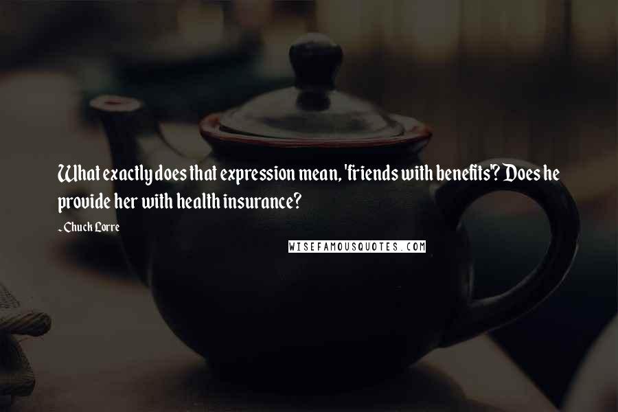 Chuck Lorre Quotes: What exactly does that expression mean, 'friends with benefits'? Does he provide her with health insurance?