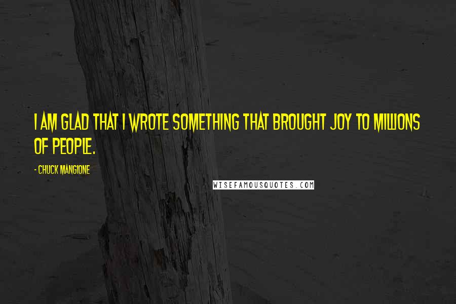 Chuck Mangione Quotes: I am glad that I wrote something that brought joy to millions of people.