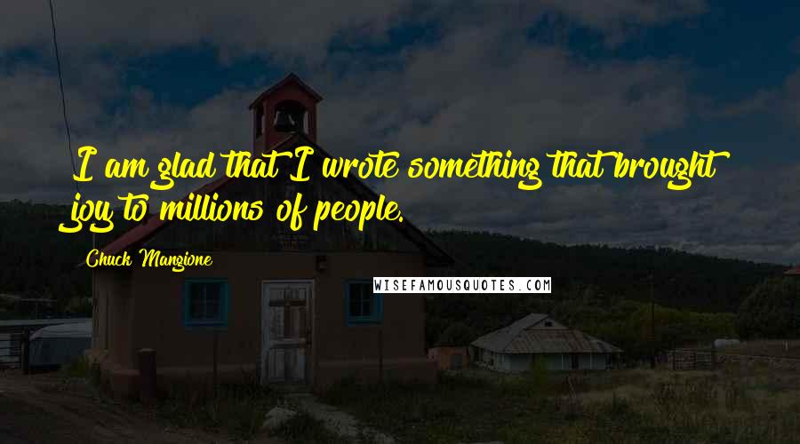 Chuck Mangione Quotes: I am glad that I wrote something that brought joy to millions of people.