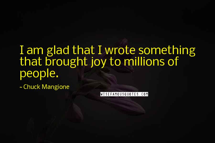 Chuck Mangione Quotes: I am glad that I wrote something that brought joy to millions of people.