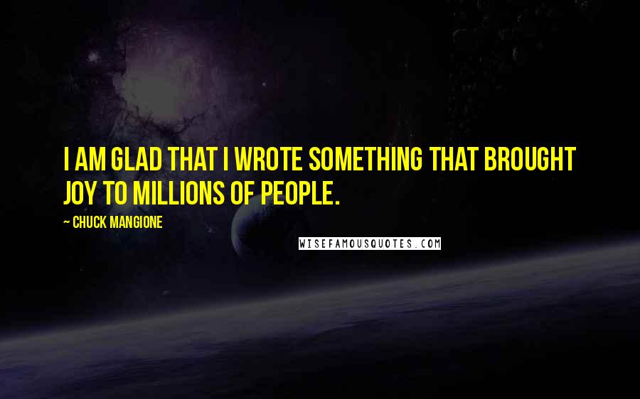 Chuck Mangione Quotes: I am glad that I wrote something that brought joy to millions of people.