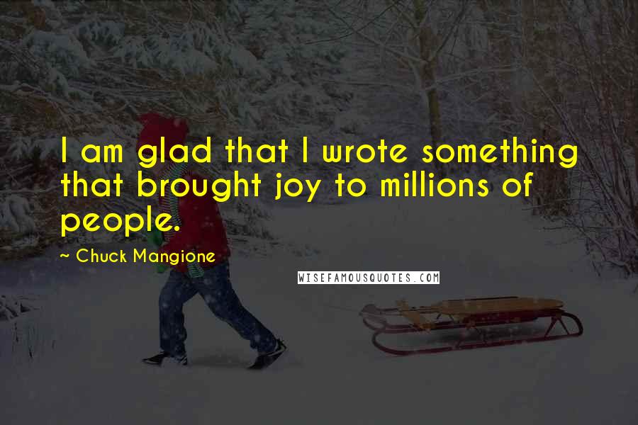 Chuck Mangione Quotes: I am glad that I wrote something that brought joy to millions of people.