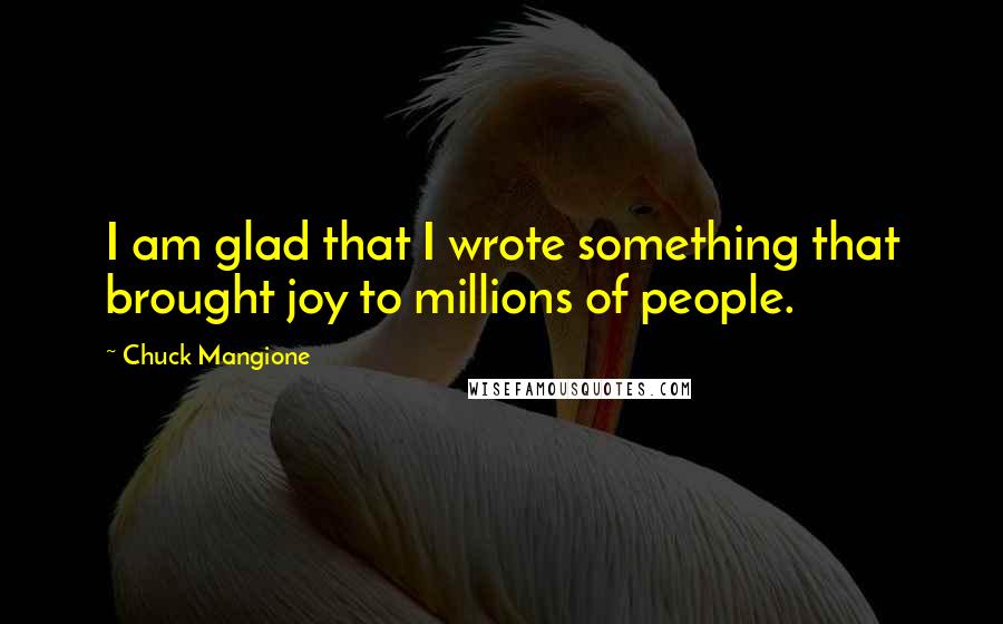 Chuck Mangione Quotes: I am glad that I wrote something that brought joy to millions of people.