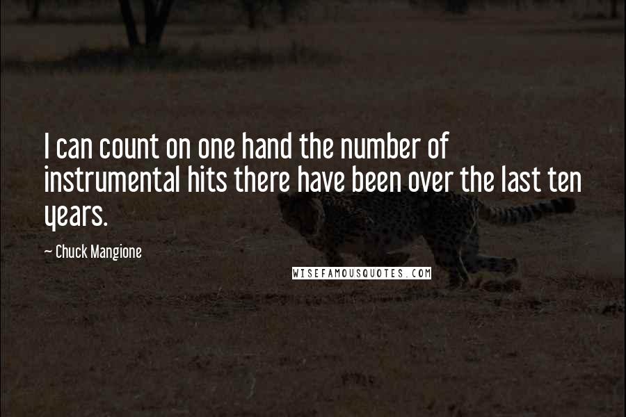 Chuck Mangione Quotes: I can count on one hand the number of instrumental hits there have been over the last ten years.