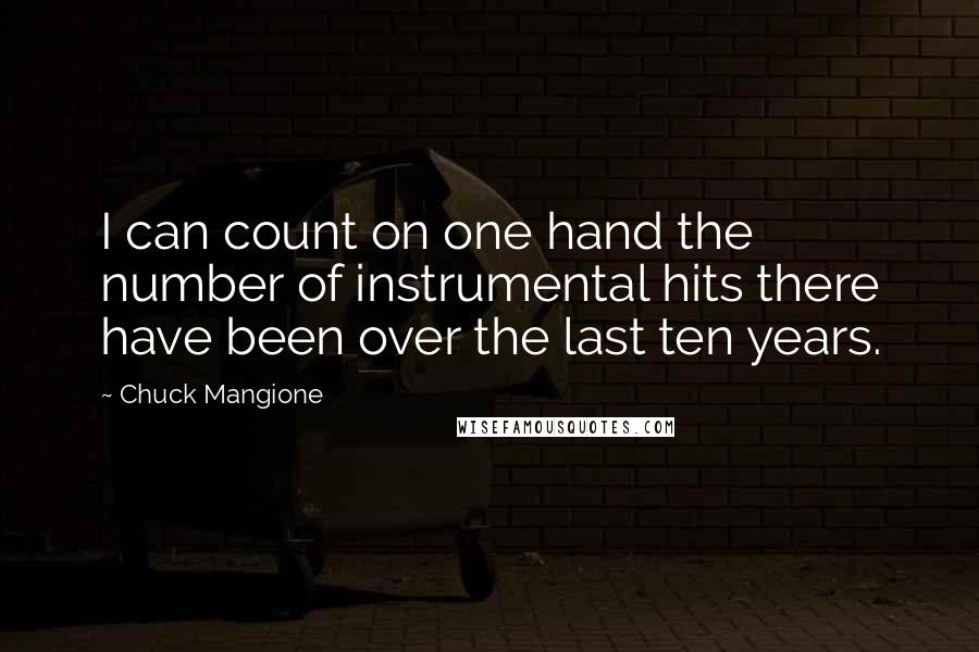 Chuck Mangione Quotes: I can count on one hand the number of instrumental hits there have been over the last ten years.