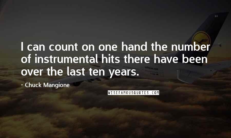 Chuck Mangione Quotes: I can count on one hand the number of instrumental hits there have been over the last ten years.