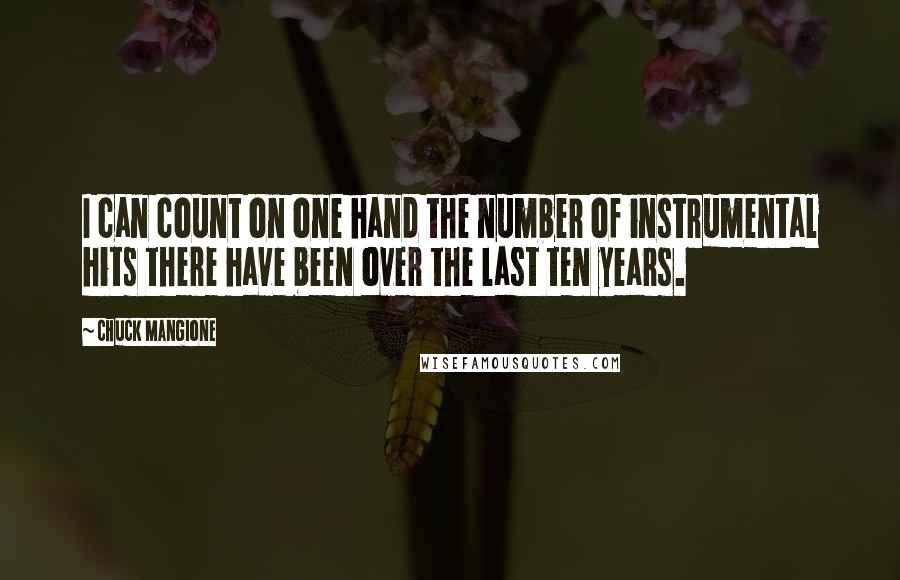 Chuck Mangione Quotes: I can count on one hand the number of instrumental hits there have been over the last ten years.