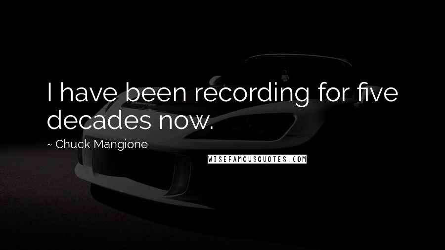 Chuck Mangione Quotes: I have been recording for five decades now.