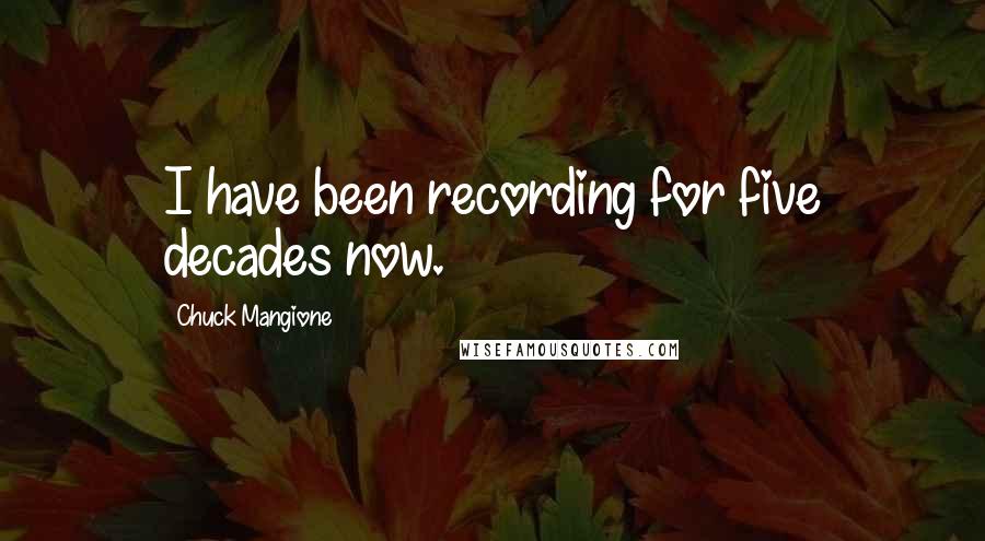 Chuck Mangione Quotes: I have been recording for five decades now.
