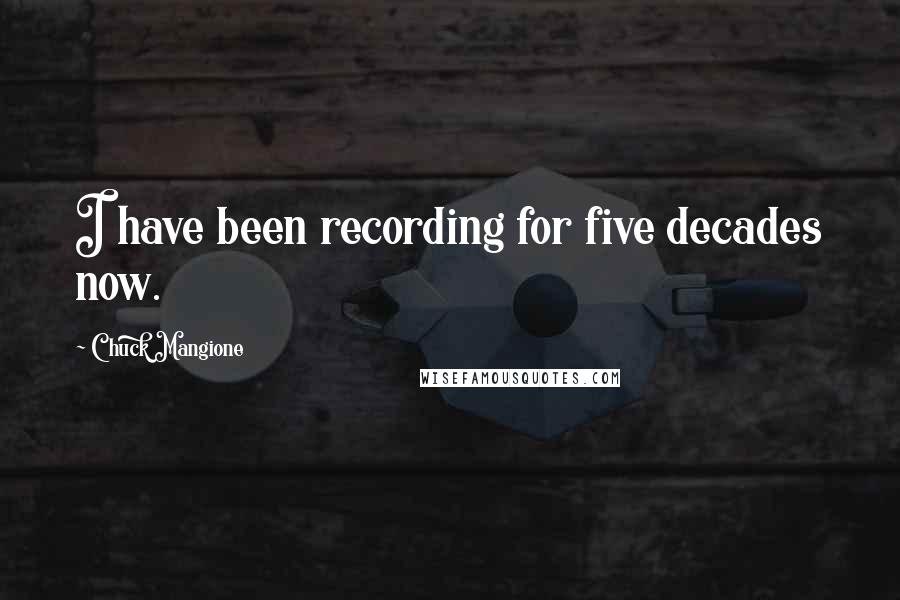 Chuck Mangione Quotes: I have been recording for five decades now.