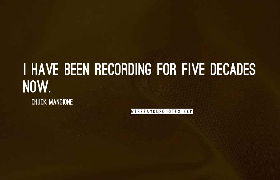 Chuck Mangione Quotes: I have been recording for five decades now.