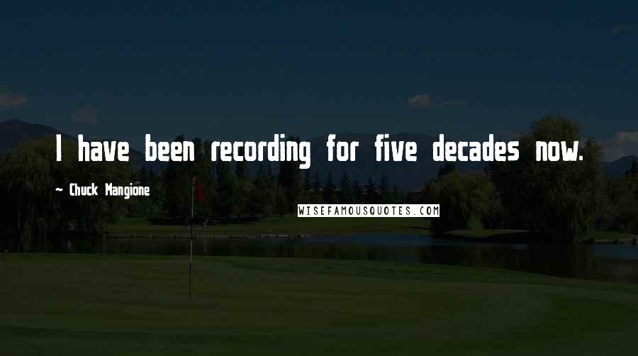 Chuck Mangione Quotes: I have been recording for five decades now.