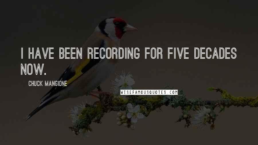 Chuck Mangione Quotes: I have been recording for five decades now.
