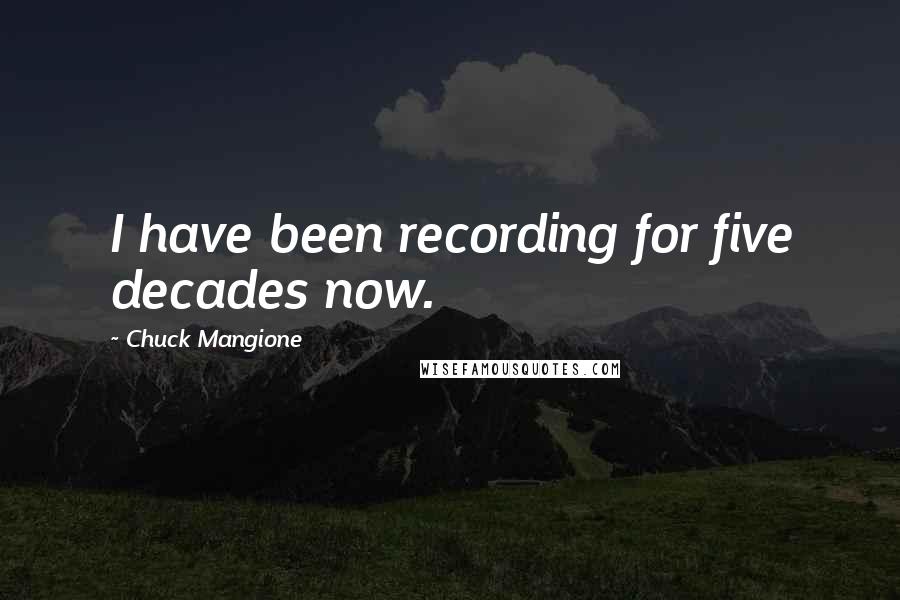 Chuck Mangione Quotes: I have been recording for five decades now.