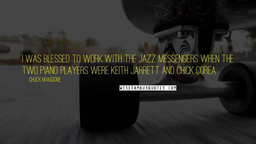 Chuck Mangione Quotes: I was blessed to work with The Jazz Messengers when the two piano players were Keith Jarrett and Chick Corea.