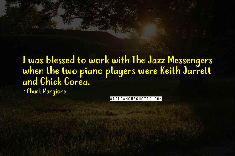 Chuck Mangione Quotes: I was blessed to work with The Jazz Messengers when the two piano players were Keith Jarrett and Chick Corea.