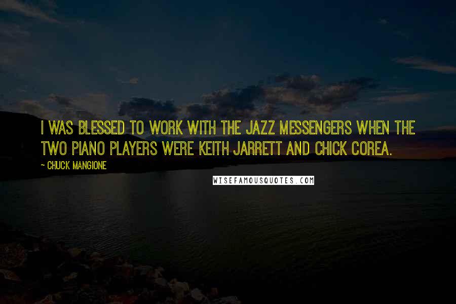 Chuck Mangione Quotes: I was blessed to work with The Jazz Messengers when the two piano players were Keith Jarrett and Chick Corea.