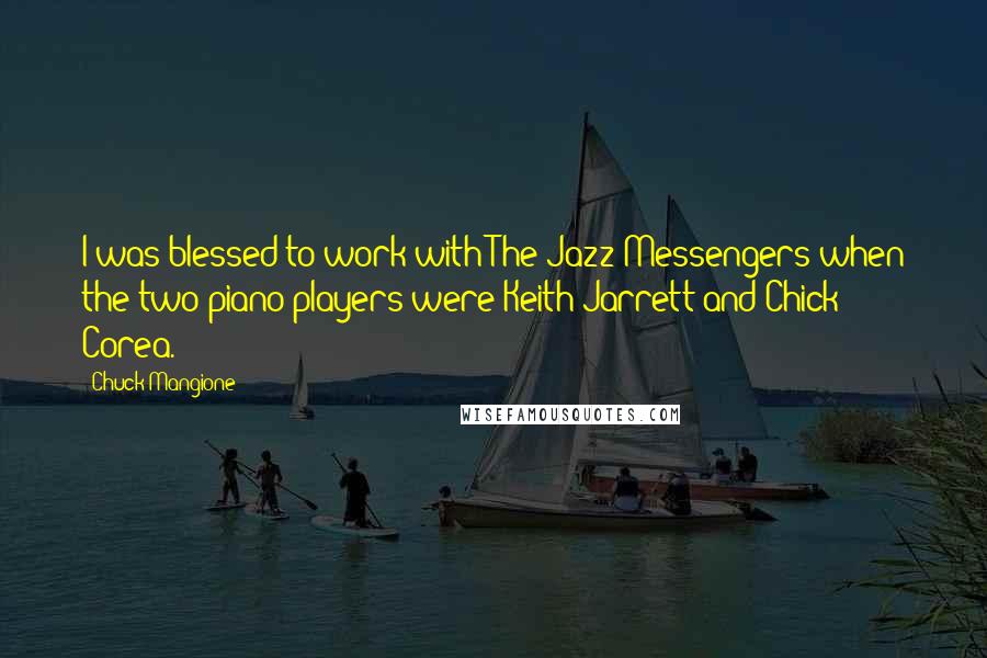 Chuck Mangione Quotes: I was blessed to work with The Jazz Messengers when the two piano players were Keith Jarrett and Chick Corea.