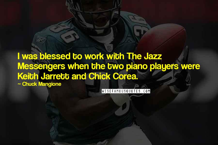 Chuck Mangione Quotes: I was blessed to work with The Jazz Messengers when the two piano players were Keith Jarrett and Chick Corea.