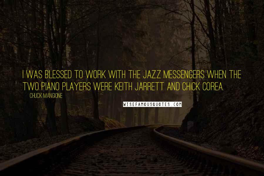 Chuck Mangione Quotes: I was blessed to work with The Jazz Messengers when the two piano players were Keith Jarrett and Chick Corea.