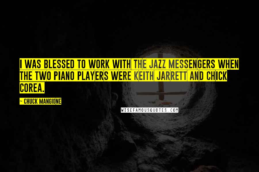 Chuck Mangione Quotes: I was blessed to work with The Jazz Messengers when the two piano players were Keith Jarrett and Chick Corea.