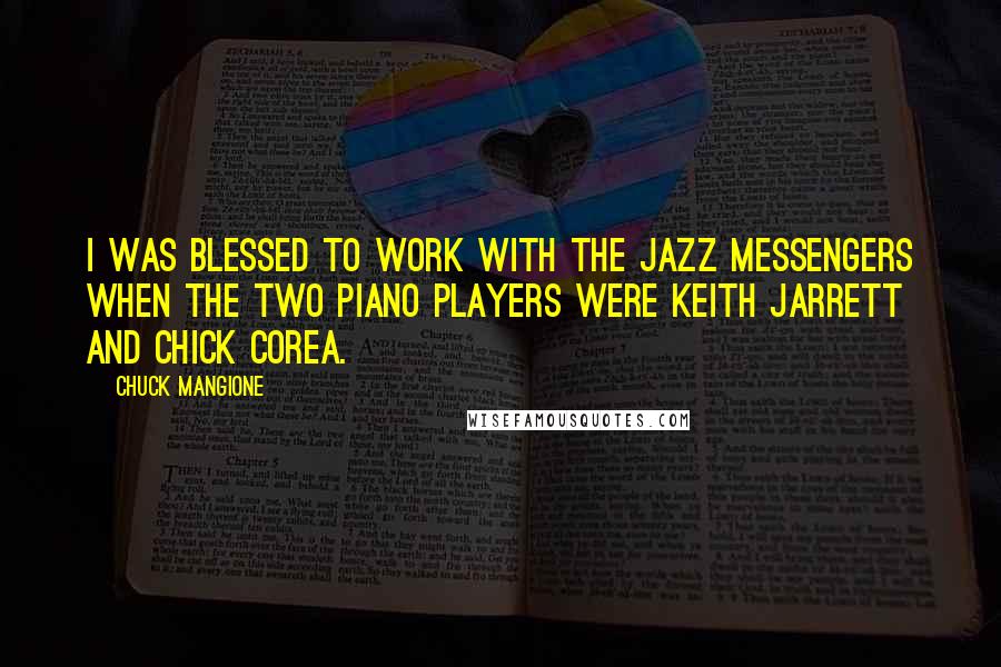 Chuck Mangione Quotes: I was blessed to work with The Jazz Messengers when the two piano players were Keith Jarrett and Chick Corea.