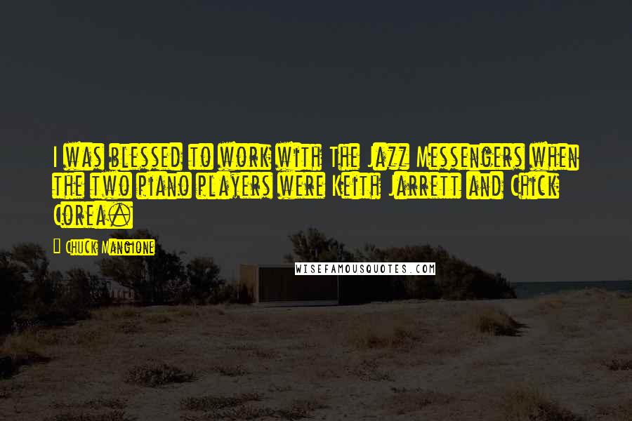 Chuck Mangione Quotes: I was blessed to work with The Jazz Messengers when the two piano players were Keith Jarrett and Chick Corea.