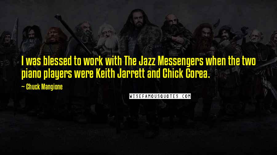 Chuck Mangione Quotes: I was blessed to work with The Jazz Messengers when the two piano players were Keith Jarrett and Chick Corea.