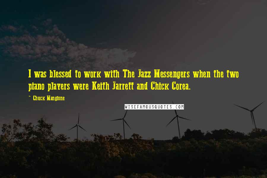 Chuck Mangione Quotes: I was blessed to work with The Jazz Messengers when the two piano players were Keith Jarrett and Chick Corea.