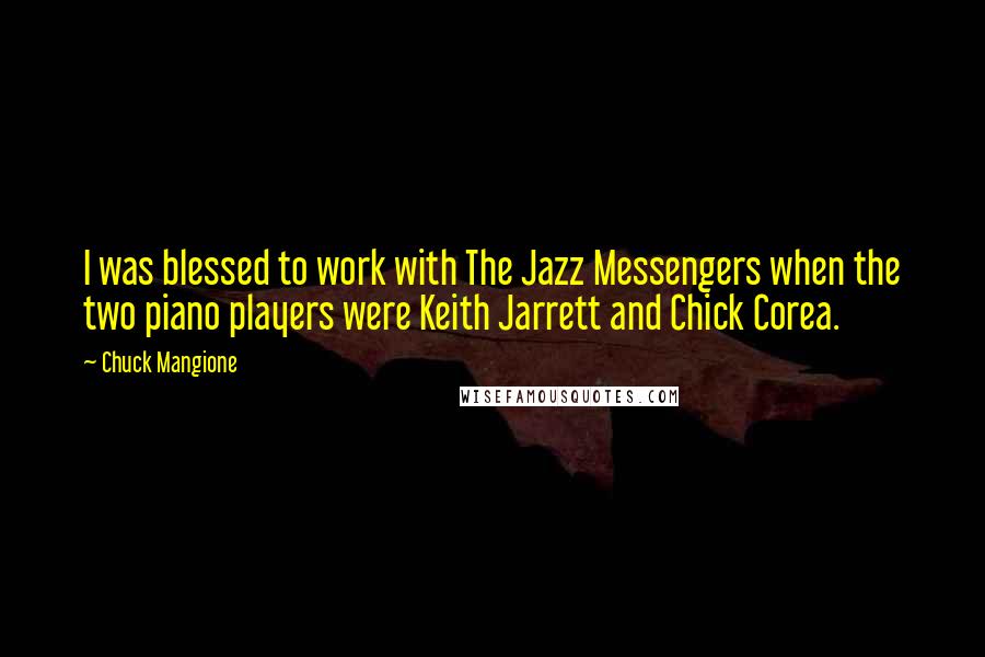 Chuck Mangione Quotes: I was blessed to work with The Jazz Messengers when the two piano players were Keith Jarrett and Chick Corea.